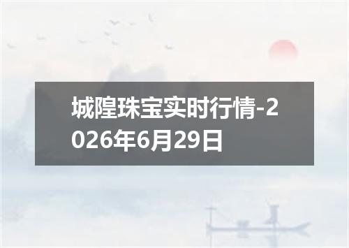 城隍珠宝实时行情-2026年6月29日