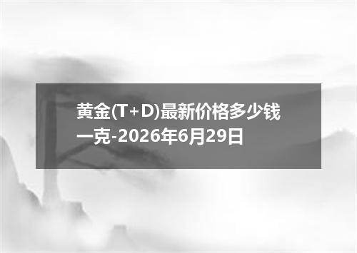 黄金(T+D)最新价格多少钱一克-2026年6月29日