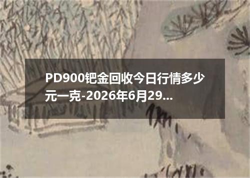 PD900钯金回收今日行情多少元一克-2026年6月29日