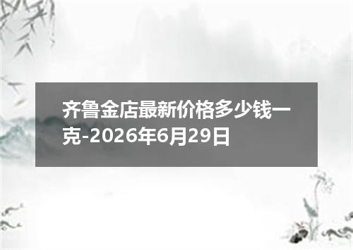 齐鲁金店最新价格多少钱一克-2026年6月29日