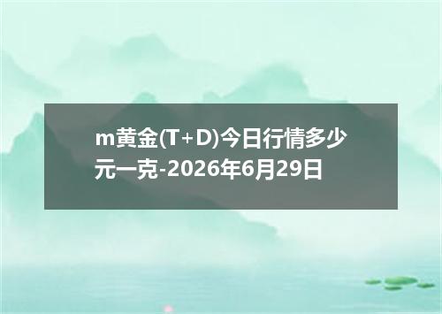m黄金(T+D)今日行情多少元一克-2026年6月29日