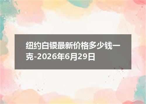 纽约白银最新价格多少钱一克-2026年6月29日