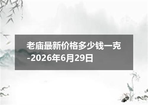 老庙最新价格多少钱一克-2026年6月29日