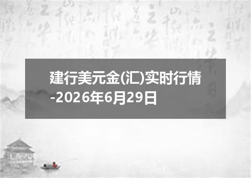 建行美元金(汇)实时行情-2026年6月29日