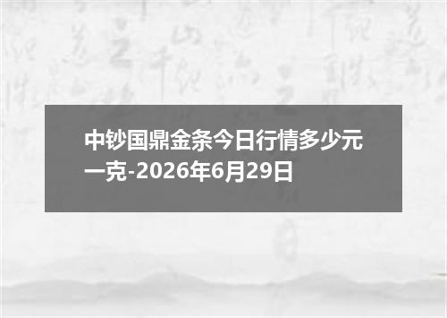 中钞国鼎金条今日行情多少元一克-2026年6月29日