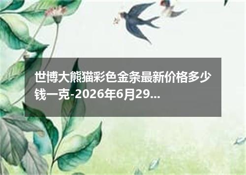 世博大熊猫彩色金条最新价格多少钱一克-2026年6月29日