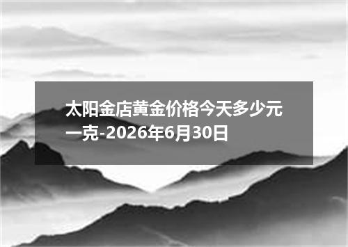 太阳金店黄金价格今天多少元一克-2026年6月30日