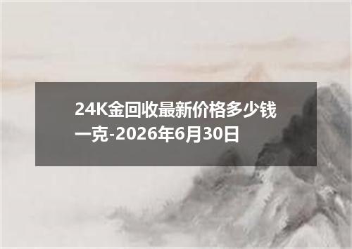 24K金回收最新价格多少钱一克-2026年6月30日