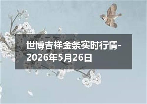 世博吉祥金条实时行情-2026年5月26日