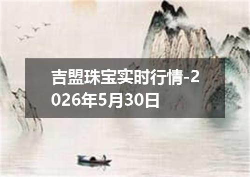 吉盟珠宝实时行情-2026年5月30日