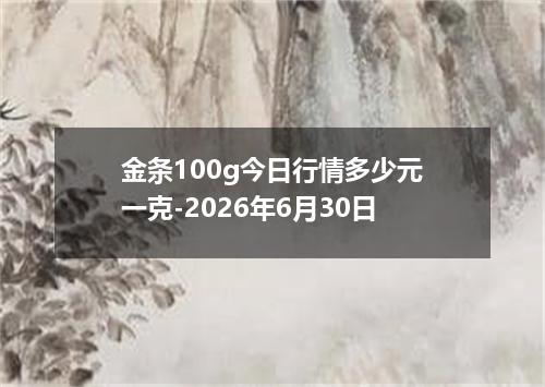金条100g今日行情多少元一克-2026年6月30日