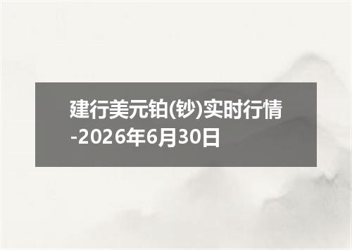 建行美元铂(钞)实时行情-2026年6月30日