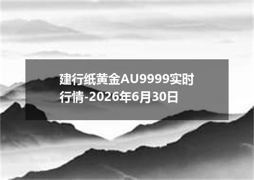 建行纸黄金AU9999实时行情-2026年6月30日