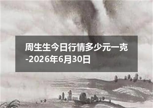 周生生今日行情多少元一克-2026年6月30日