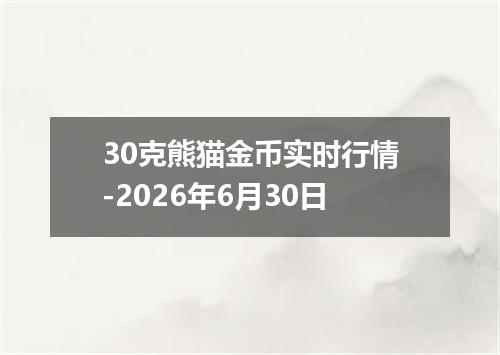 30克熊猫金币实时行情-2026年6月30日