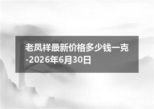 老凤祥最新价格多少钱一克-2026年6月30日