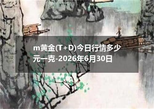 m黄金(T+D)今日行情多少元一克-2026年6月30日