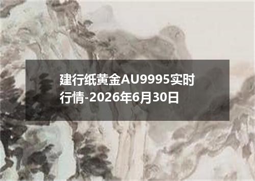 建行纸黄金AU9995实时行情-2026年6月30日