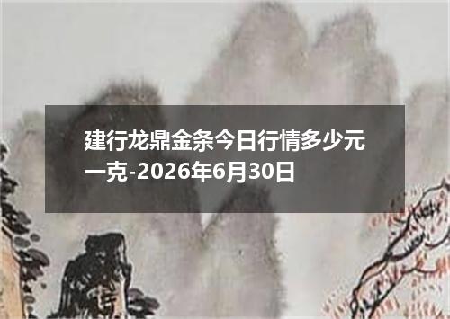 建行龙鼎金条今日行情多少元一克-2026年6月30日