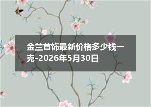 金兰首饰最新价格多少钱一克-2026年5月30日