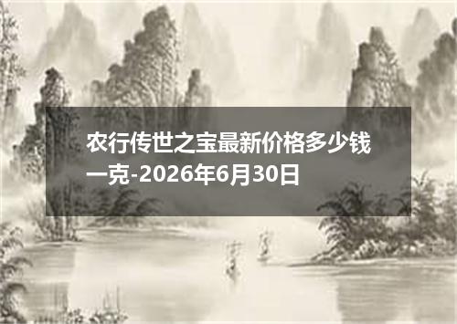 农行传世之宝最新价格多少钱一克-2026年6月30日