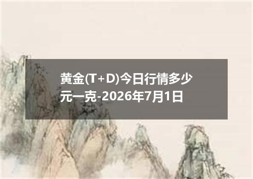 黄金(T+D)今日行情多少元一克-2026年7月1日