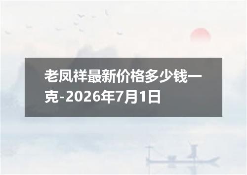 老凤祥最新价格多少钱一克-2026年7月1日