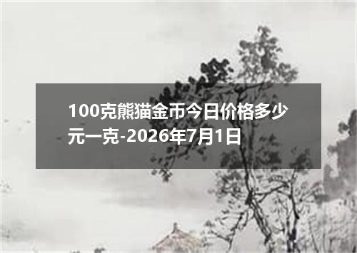 100克熊猫金币今日价格多少元一克-2026年7月1日