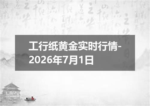 工行纸黄金实时行情-2026年7月1日