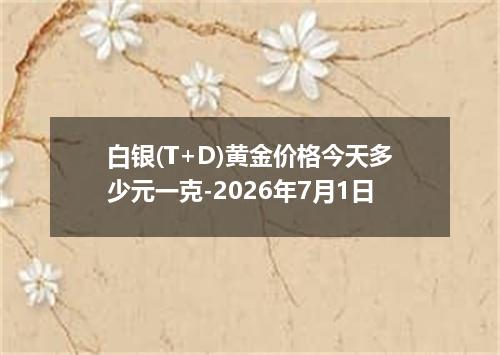 白银(T+D)黄金价格今天多少元一克-2026年7月1日