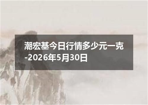潮宏基今日行情多少元一克-2026年5月30日