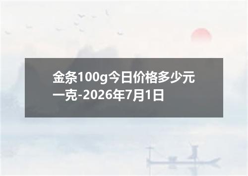 金条100g今日价格多少元一克-2026年7月1日