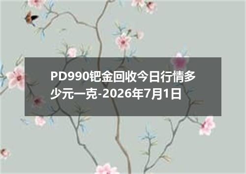 PD990钯金回收今日行情多少元一克-2026年7月1日