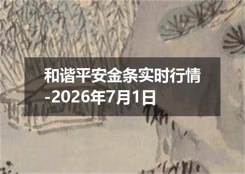 和谐平安金条实时行情-2026年7月1日