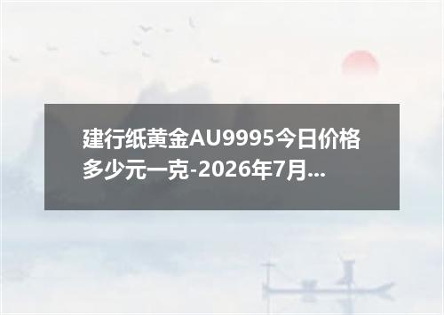 建行纸黄金AU9995今日价格多少元一克-2026年7月1日
