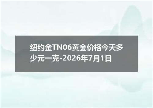 纽约金TN06黄金价格今天多少元一克-2026年7月1日