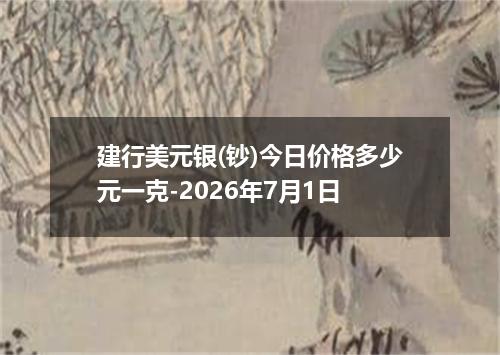 建行美元银(钞)今日价格多少元一克-2026年7月1日