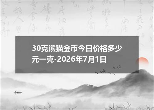 30克熊猫金币今日价格多少元一克-2026年7月1日