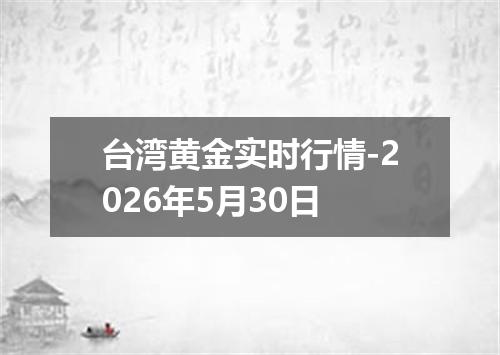 台湾黄金实时行情-2026年5月30日