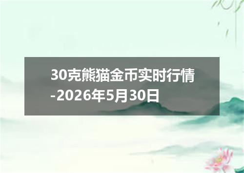 30克熊猫金币实时行情-2026年5月30日