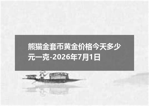 熊猫金套币黄金价格今天多少元一克-2026年7月1日