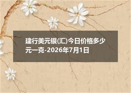 建行美元银(汇)今日价格多少元一克-2026年7月1日
