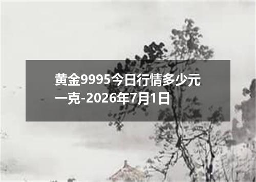 黄金9995今日行情多少元一克-2026年7月1日