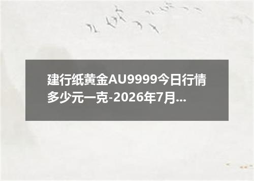 建行纸黄金AU9999今日行情多少元一克-2026年7月2日
