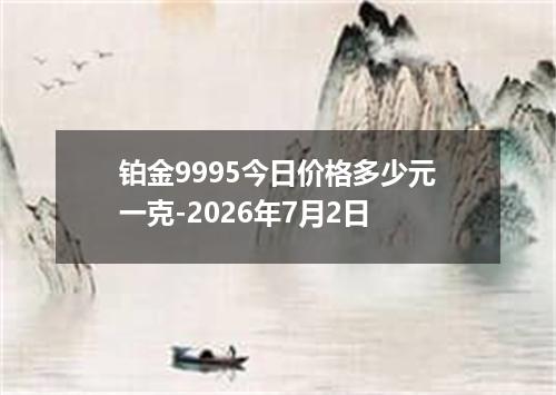 铂金9995今日价格多少元一克-2026年7月2日