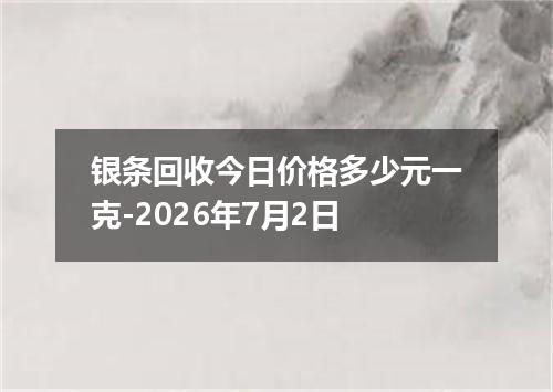 银条回收今日价格多少元一克-2026年7月2日