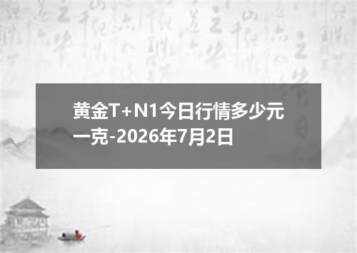 黄金T+N1今日行情多少元一克-2026年7月2日
