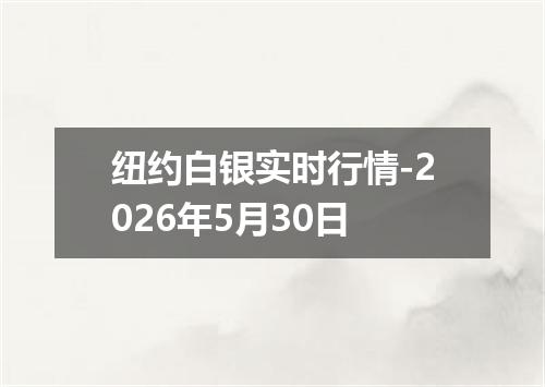 纽约白银实时行情-2026年5月30日