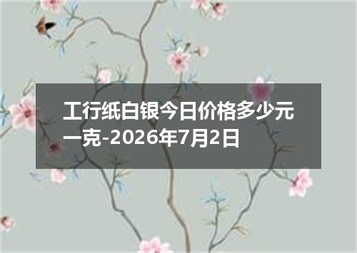 工行纸白银今日价格多少元一克-2026年7月2日