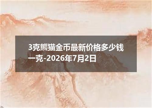 3克熊猫金币最新价格多少钱一克-2026年7月2日
